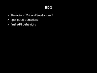 BDD
• Behavioral Driven Development

• Test code behaviors

• Test API behaviors
 