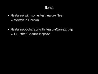 Behat
• /features/ with some_test.feature ﬁles

- Written in Gherkin

• /features/bootstrap/ with FeatureContext.php

- PHP that Gherkin maps to
 