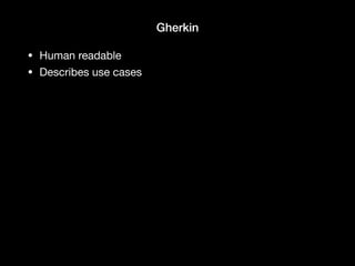 Gherkin
• Human readable

• Describes use cases
 