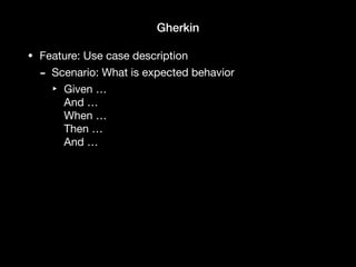 Gherkin
• Feature: Use case description

- Scenario: What is expected behavior

‣ Given … 
And … 
When … 
Then … 
And …
 