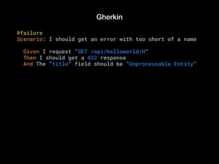 Gherkin
@failure
Scenario: I should get an error with too short of a name
Given I request "GET /api/helloworld/H"
Then I should get a 422 response
And The "title" field should be "Unprocessable Entity"
 