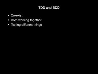 TDD and BDD
• Co-exist

• Both working together

• Testing diﬀerent things
 