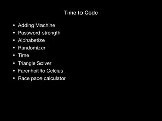 Time to Code
• Adding Machine

• Password strength

• Alphabetize

• Randomizer

• Time

• Triangle Solver

• Farenheit to Celcius

• Race pace calculator
 