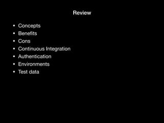 Review
• Concepts

• Beneﬁts

• Cons

• Continuous Integration

• Authentication

• Environments

• Test data
 