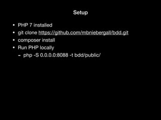 Setup
• PHP 7 installed

• git clone https://github.com/mbniebergall/bdd.git

• composer install

• Run PHP locally

- php -S 0.0.0.0:8088 -t bdd/public/
 