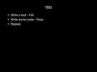 TDD
• Write a test - Fail

• Write some code - Pass

• Repeat
 