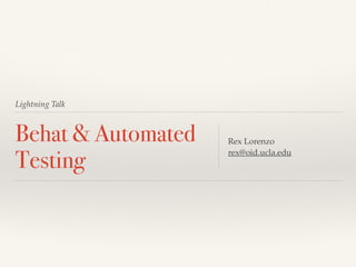Lightning Talk
Behat & Automated
Testing
Rex Lorenzo 
rex@oid.ucla.edu
 