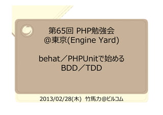 第65回 PHP勉強会
 @東京(Engine Yard)

behat／PHPUnitで始める
     BDD／TDD


2013/02/28(木)   @ビルコム
 