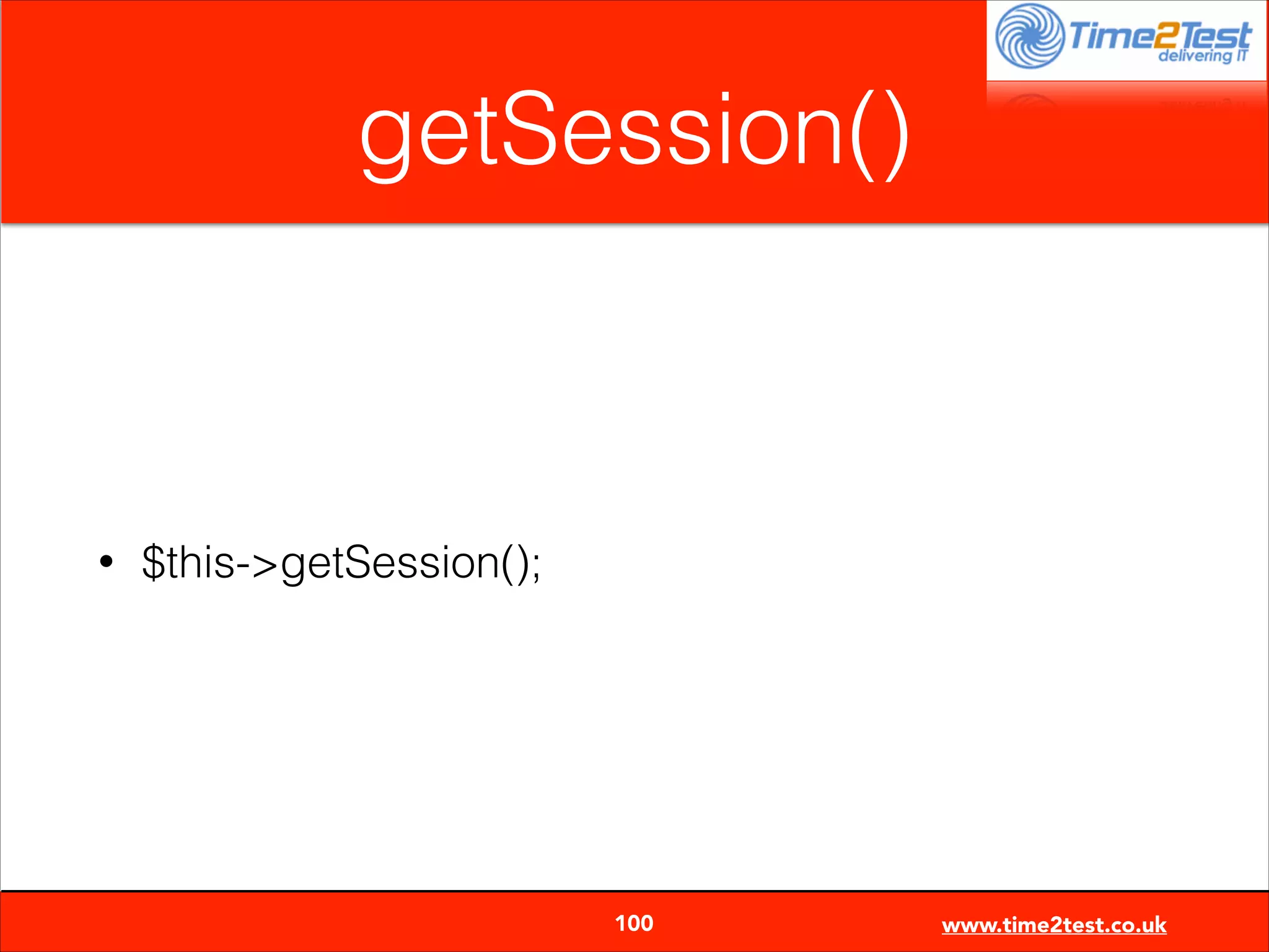 getSession()

•

$this->getSession();


100

www.time2test.co.uk

 