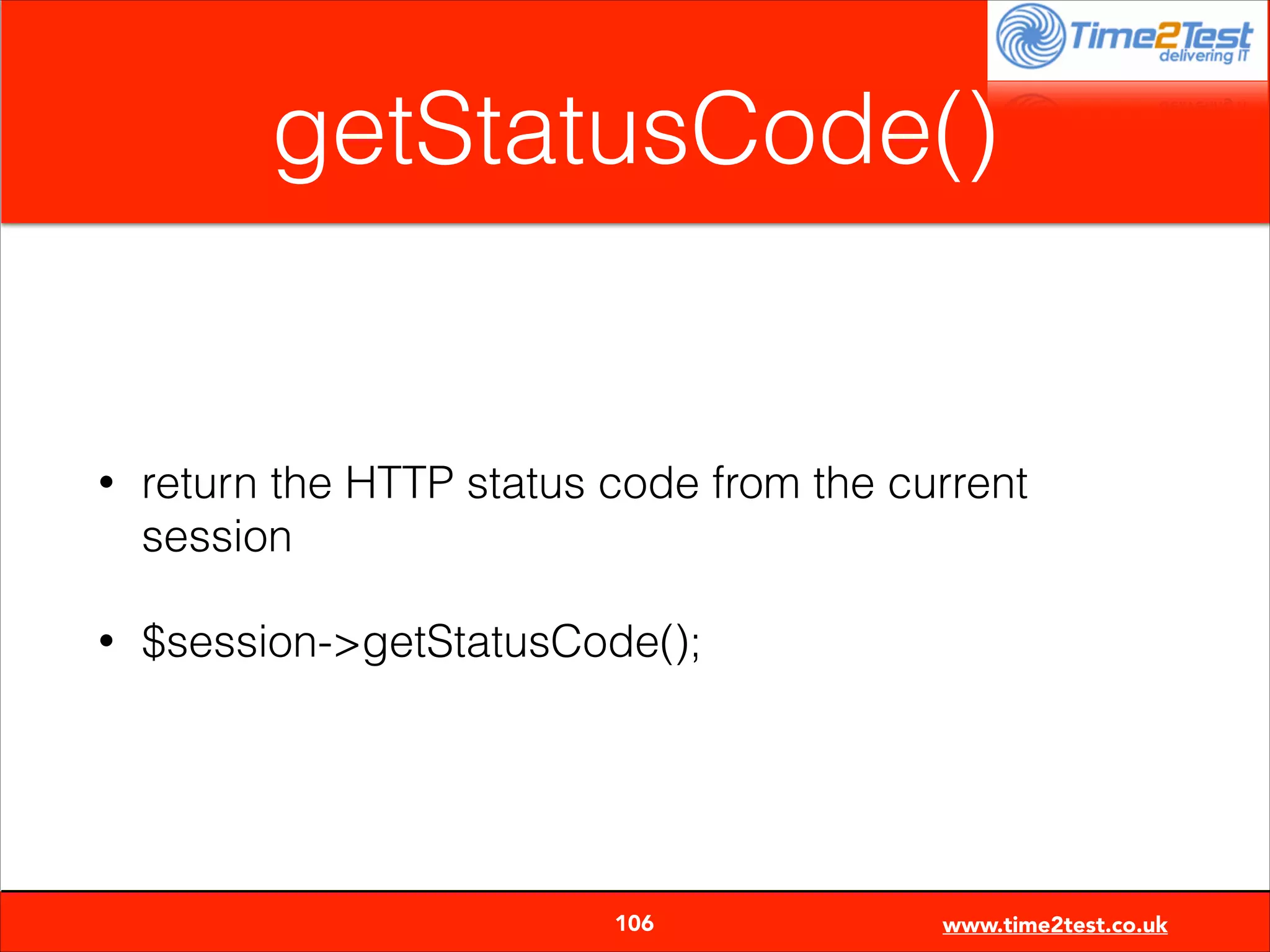 getStatusCode()

•

return the HTTP status code from the current
session

•

$session->getStatusCode();


106

www.time2test.co.uk

 