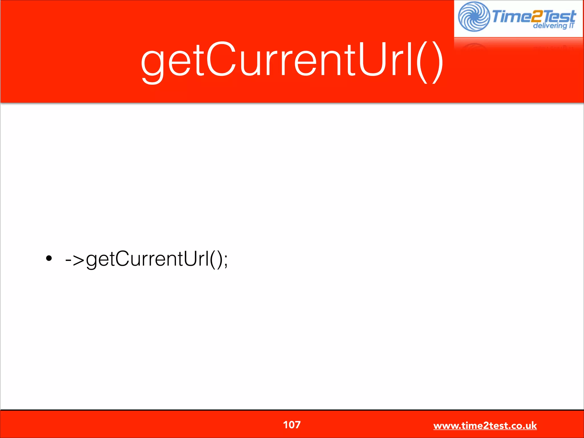getCurrentUrl()

•

->getCurrentUrl();


107

www.time2test.co.uk

 