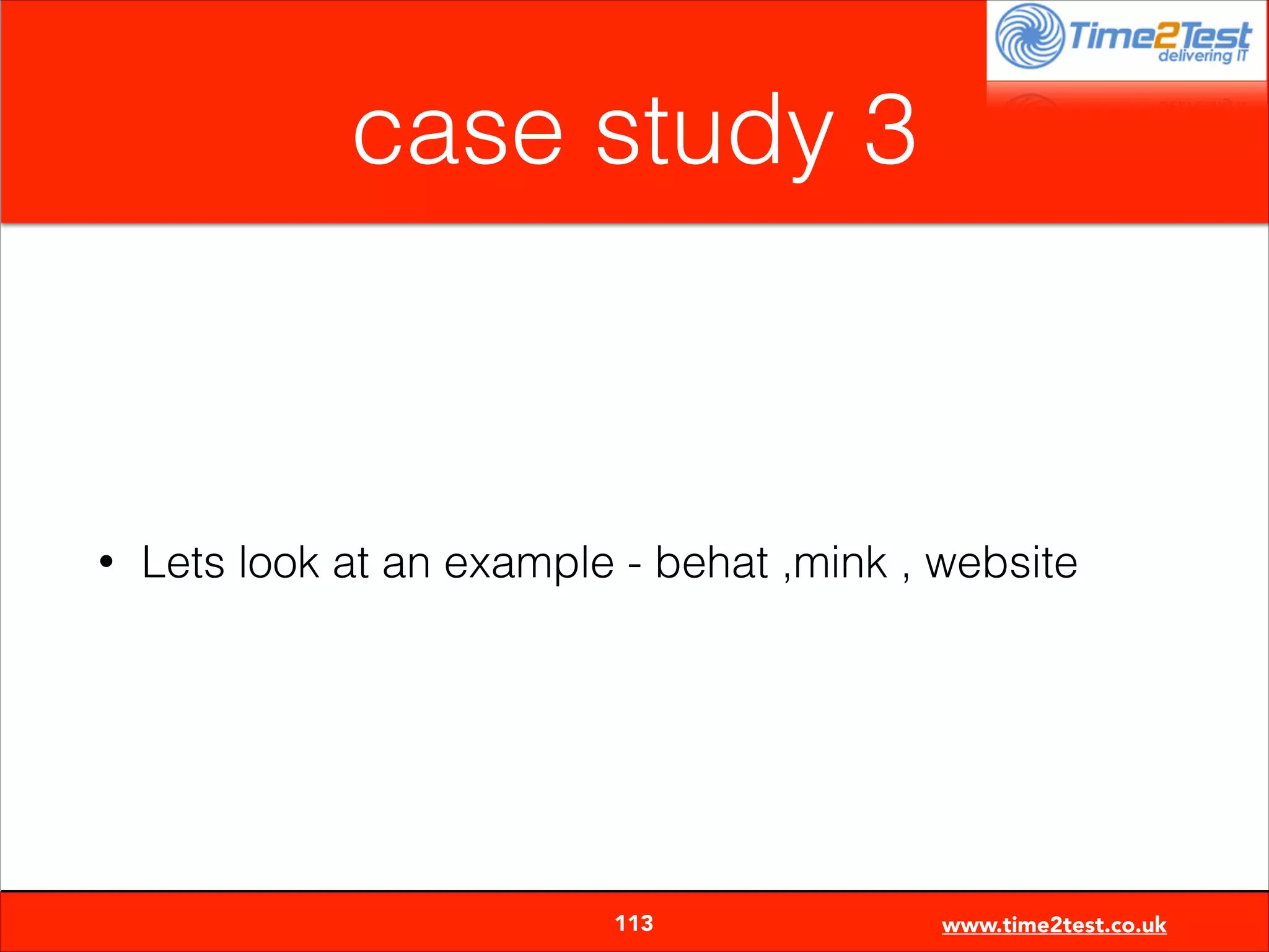 case study 3

•

Lets look at an example - behat ,mink , website


113

www.time2test.co.uk

 