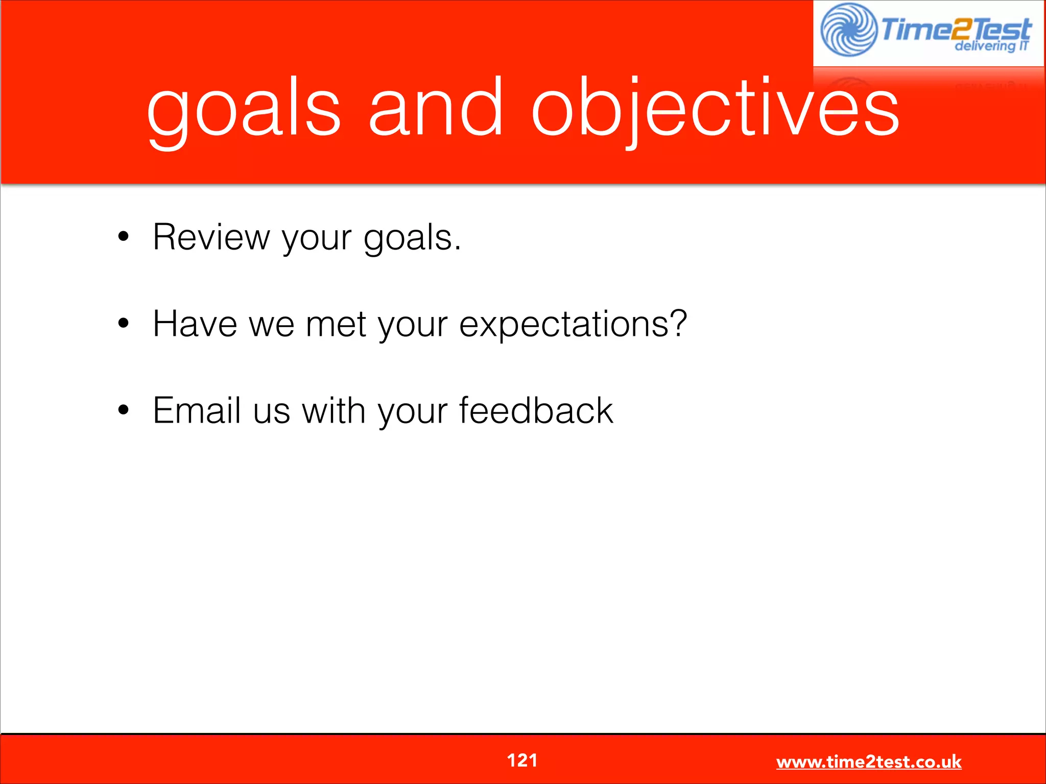 goals and objectives
•

Review your goals.

•

Have we met your expectations?

•

Email us with your feedback


121

www.time2test.co.uk

 