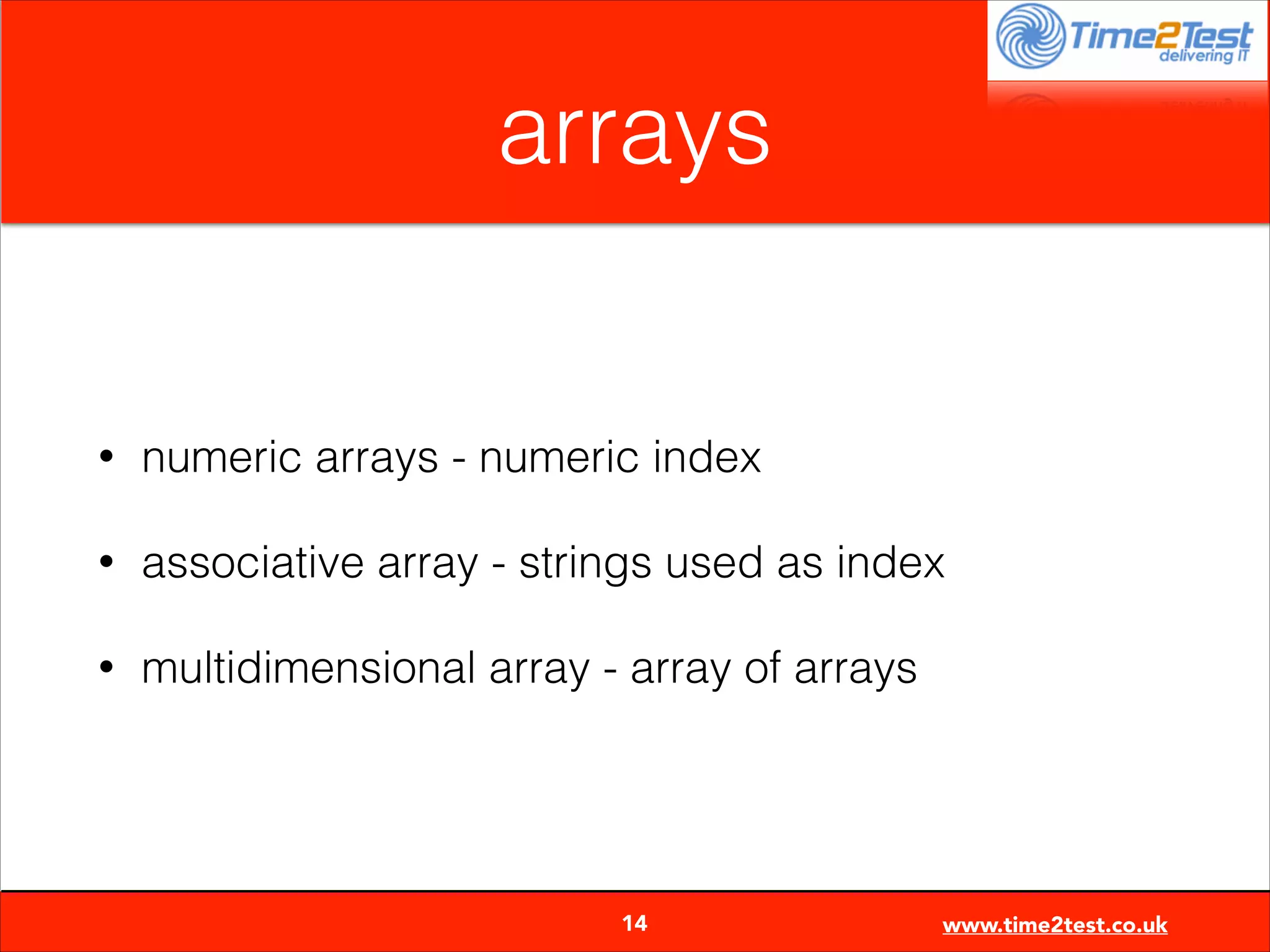 arrays

•

numeric arrays - numeric index

•

associative array - strings used as index

•

multidimensional array - array of arrays


14

www.time2test.co.uk

 