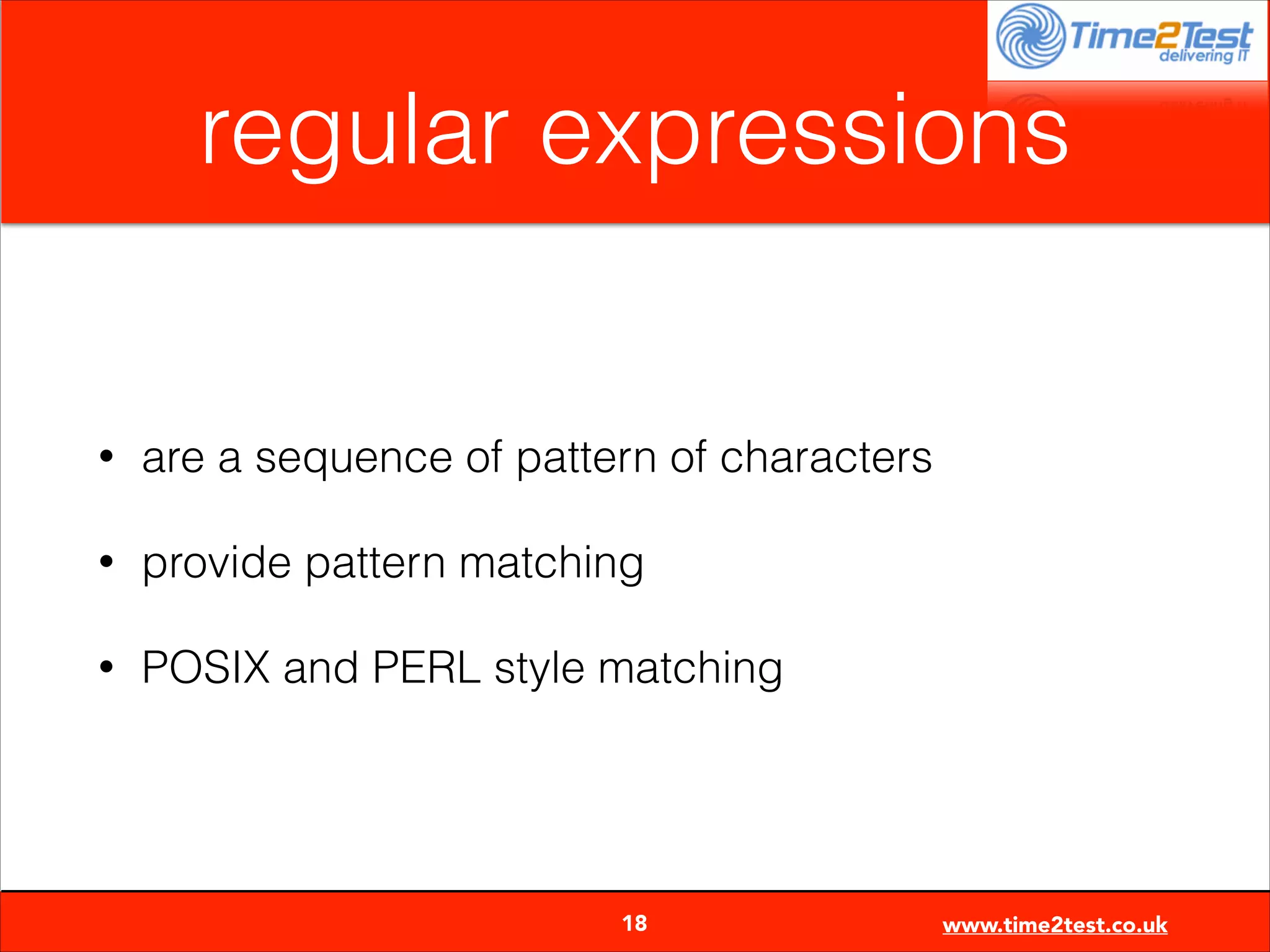 regular expressions

•

are a sequence of pattern of characters

•

provide pattern matching

•

POSIX and PERL style matching


18

www.time2test.co.uk

 