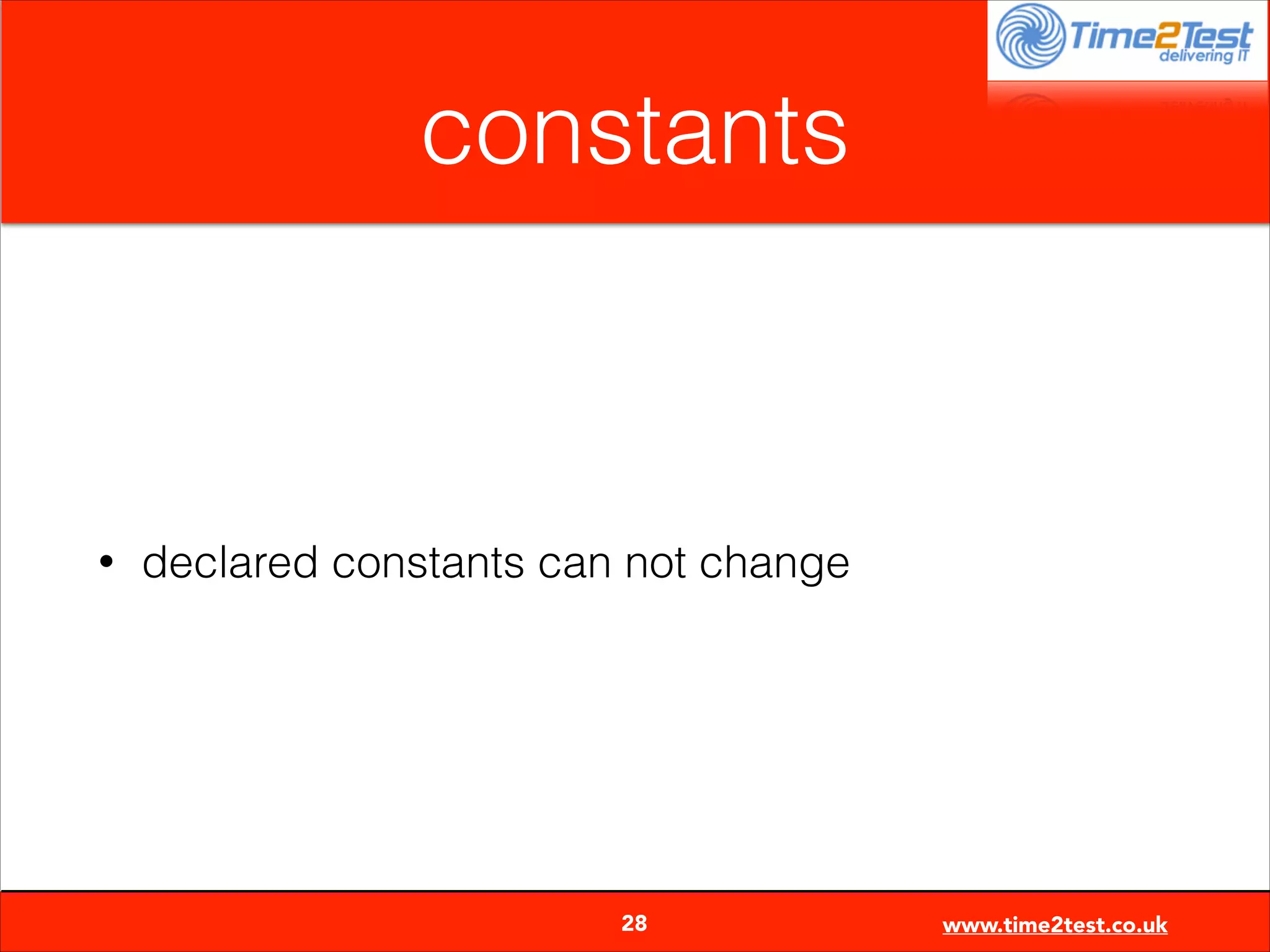 constants

•

declared constants can not change


28

www.time2test.co.uk

 