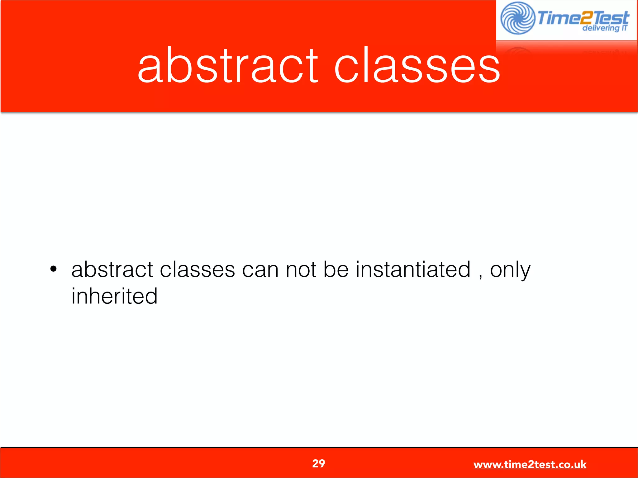 abstract classes

•

abstract classes can not be instantiated , only
inherited


29

www.time2test.co.uk

 