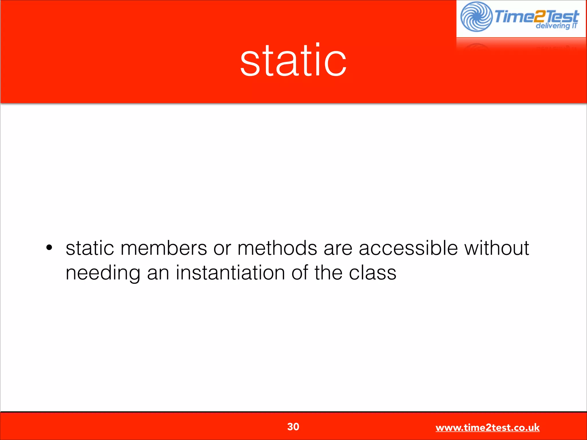 static

•

static members or methods are accessible without
needing an instantiation of the class


30

www.time2test.co.uk

 