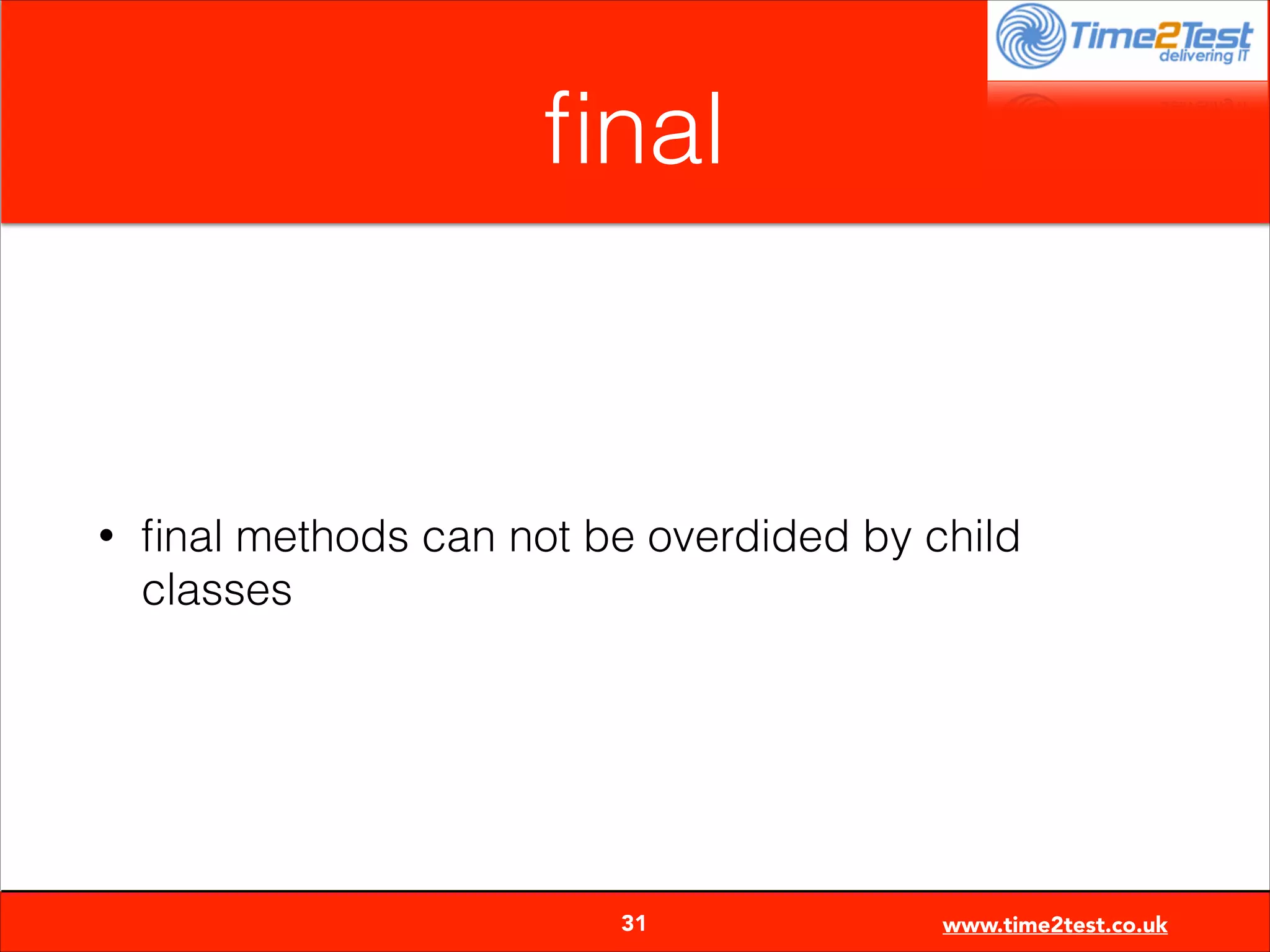 ﬁnal

•

ﬁnal methods can not be overdided by child
classes


31

www.time2test.co.uk

 