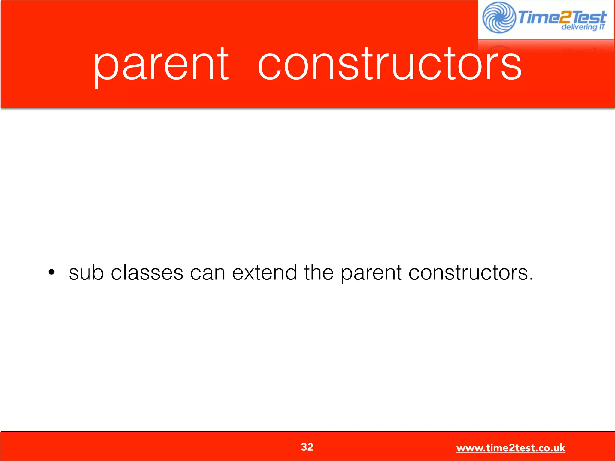 parent constructors

•

sub classes can extend the parent constructors.


32

www.time2test.co.uk

 