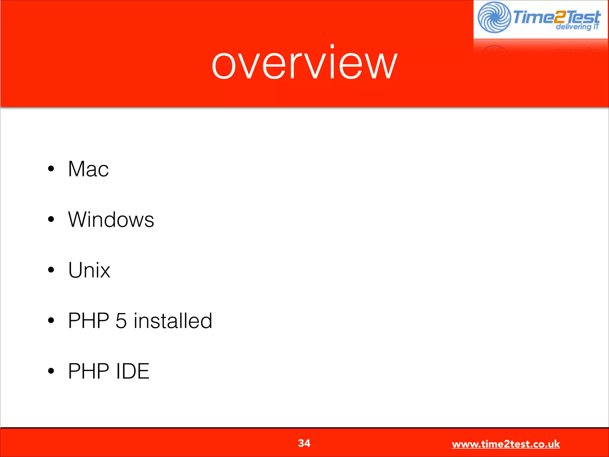 overview
•

Mac

•

Windows

•

Unix

•

PHP 5 installed

•

PHP IDE

34

www.time2test.co.uk

 
