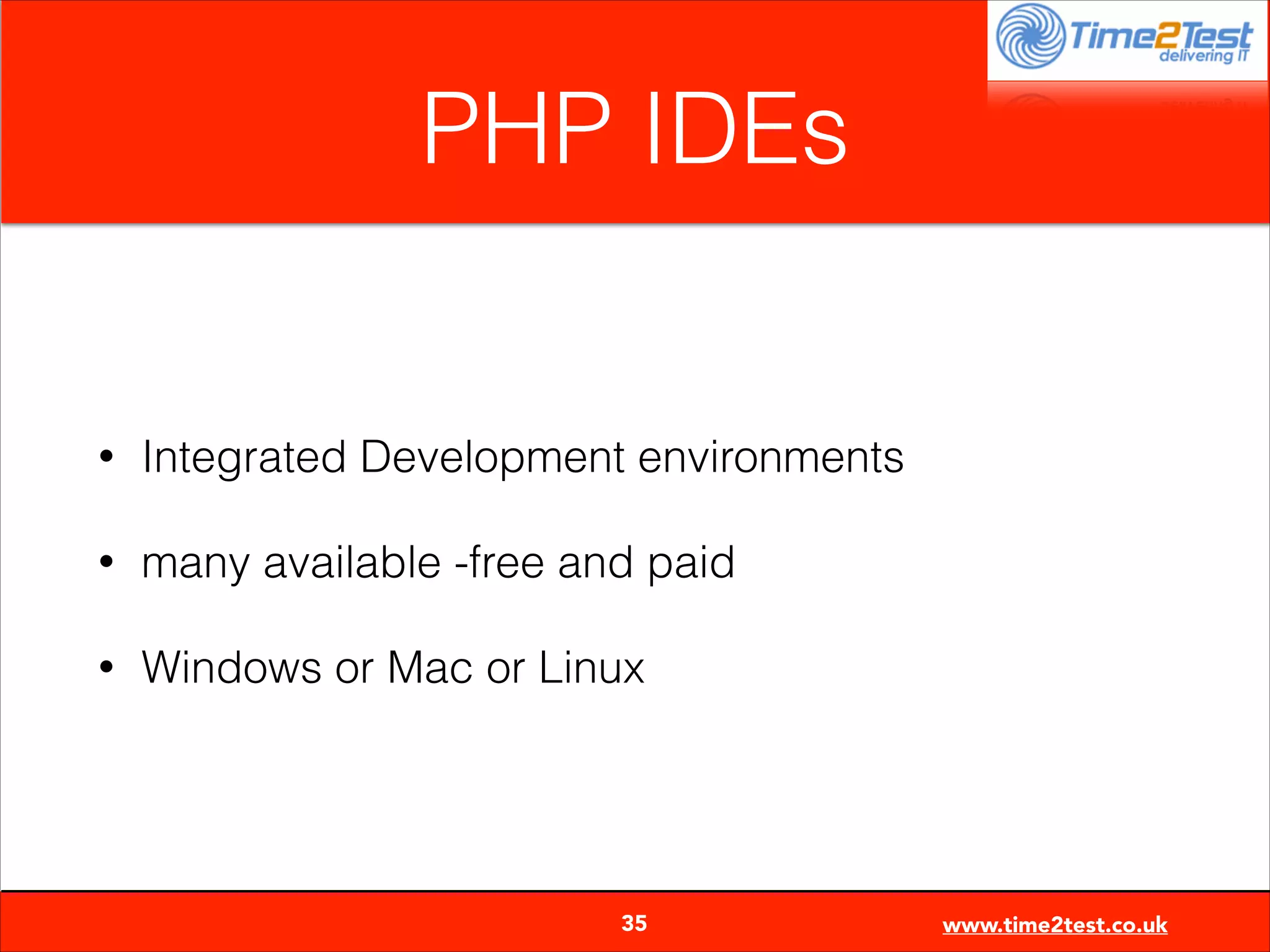 PHP IDEs

•

Integrated Development environments

•

many available -free and paid

•

Windows or Mac or Linux


35

www.time2test.co.uk

 