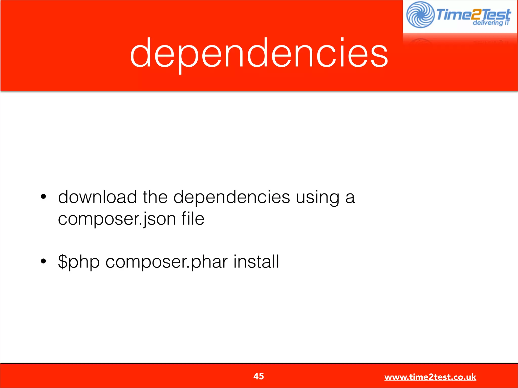 dependencies

•

download the dependencies using a
composer.json ﬁle

•

$php composer.phar install


45

www.time2test.co.uk

 