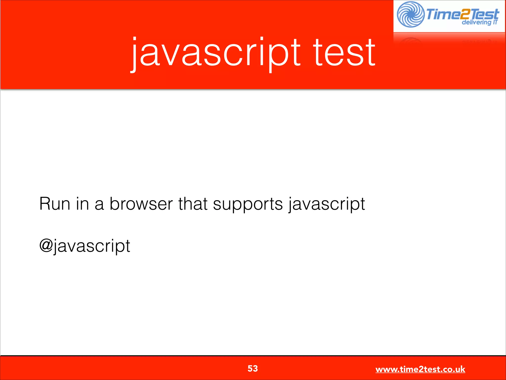 javascript test

Run in a browser that supports javascript
@javascript


53

www.time2test.co.uk

 