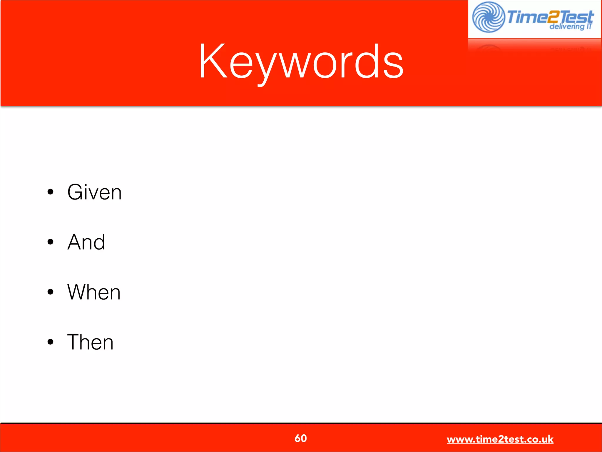 Keywords
•

Given

•

And

•

When

•

Then


60

www.time2test.co.uk

 