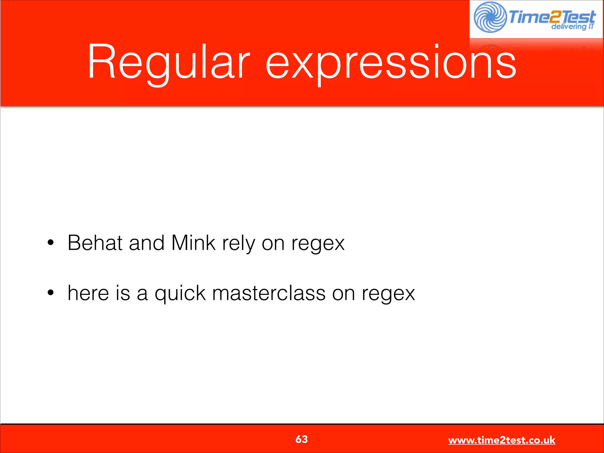 Regular expressions

•

Behat and Mink rely on regex

•

here is a quick masterclass on regex


63

www.time2test.co.uk

 