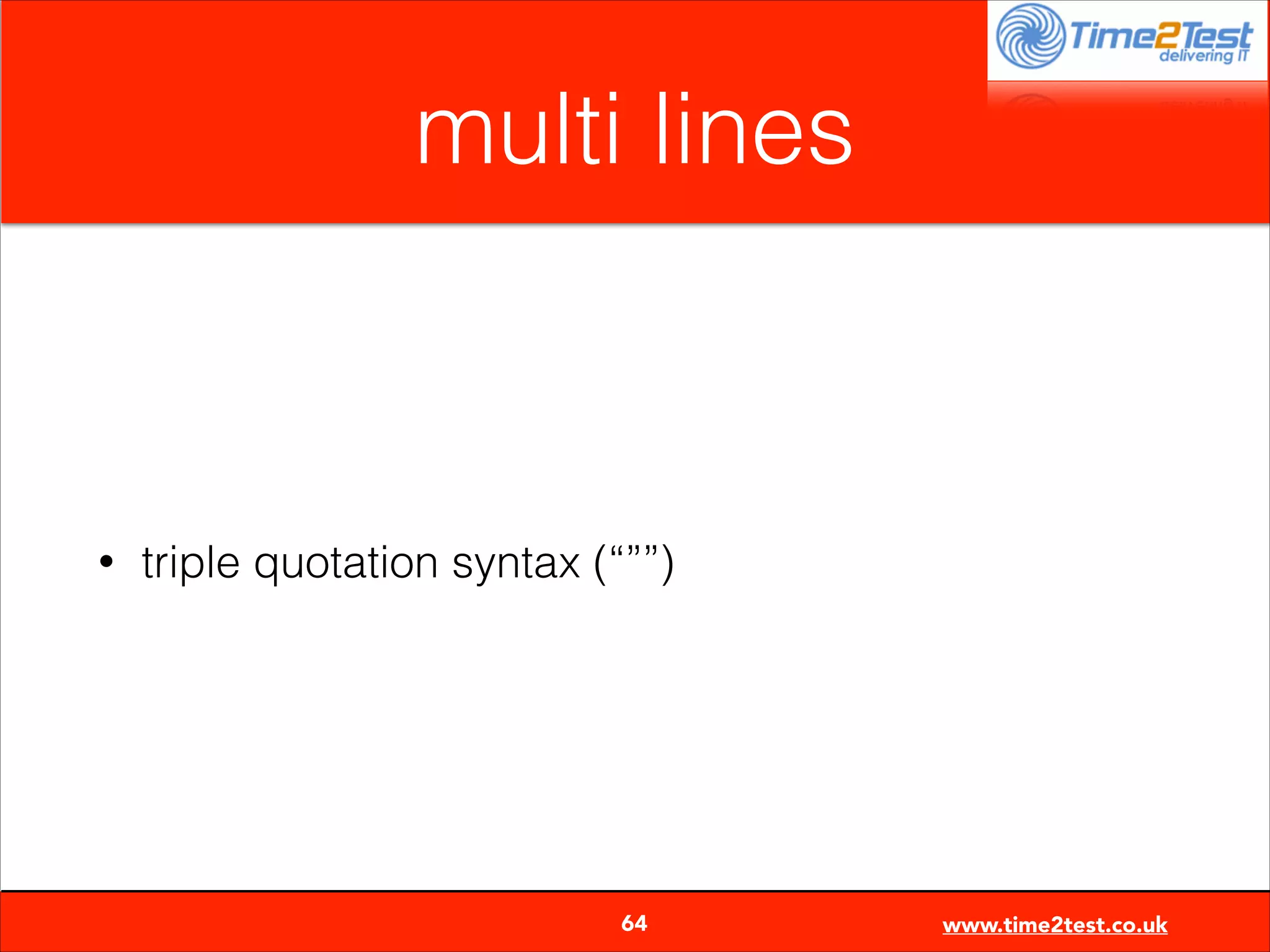 multi lines

•

triple quotation syntax (“””)


64

www.time2test.co.uk

 