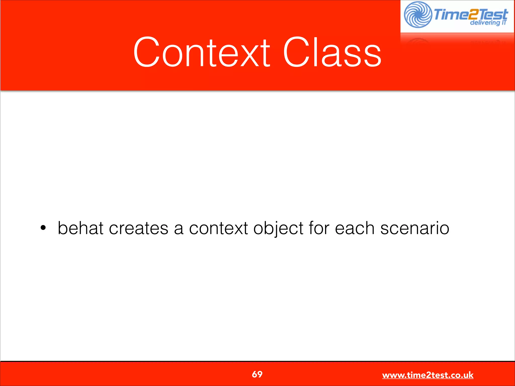 Context Class

•

behat creates a context object for each scenario


69

www.time2test.co.uk

 