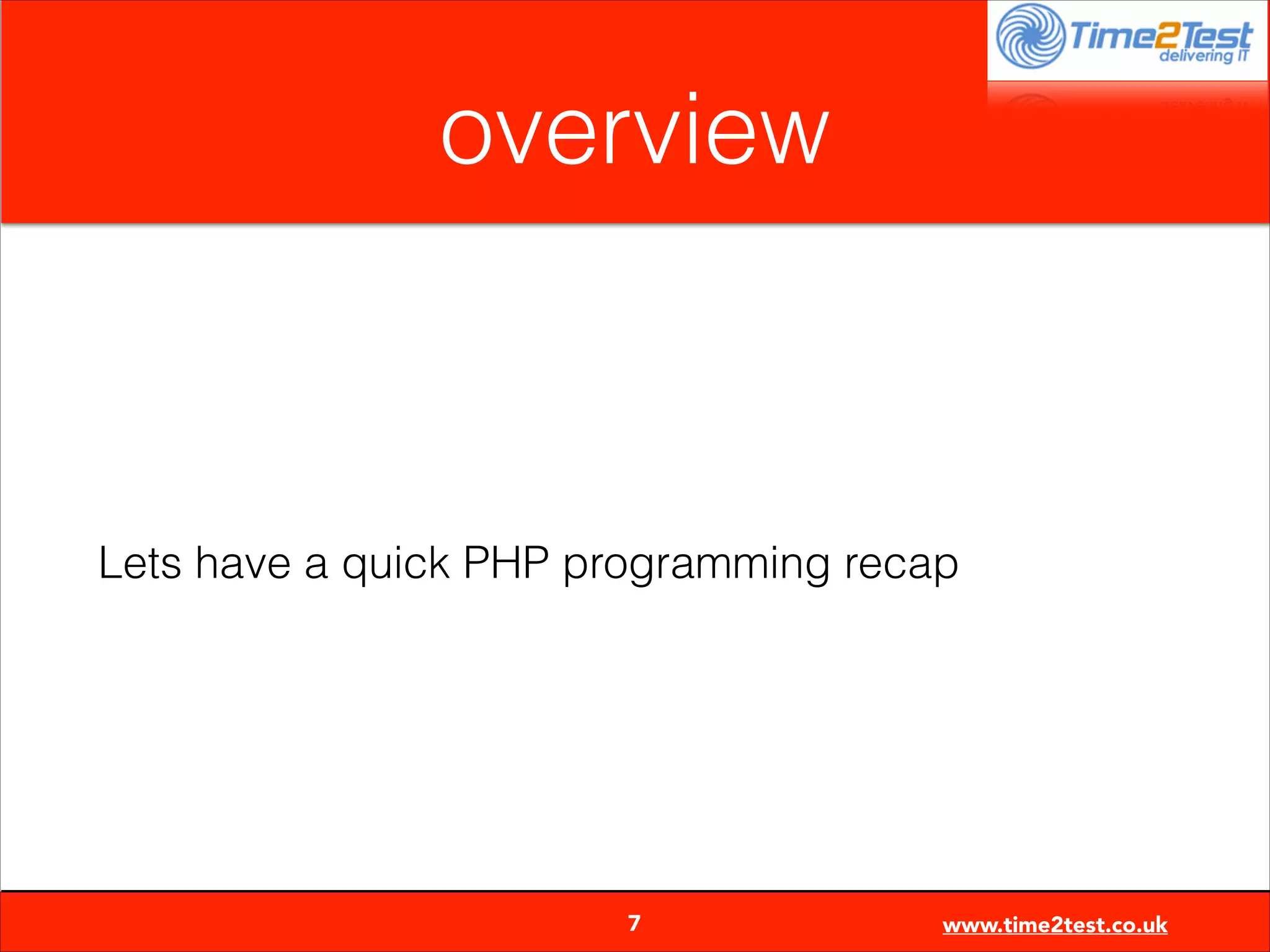 overview

Lets have a quick PHP programming recap


7

www.time2test.co.uk

 