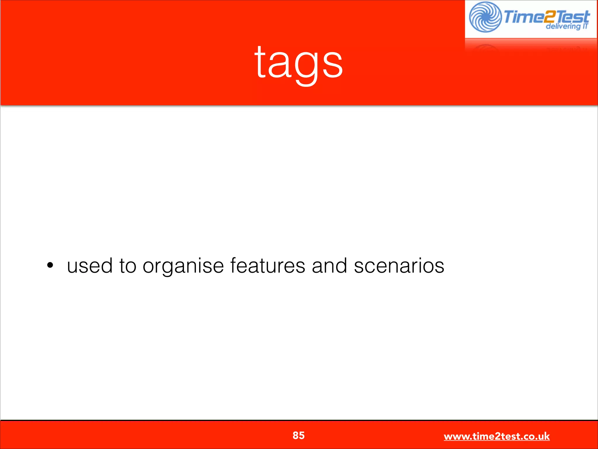 tags

•

used to organise features and scenarios


85

www.time2test.co.uk

 