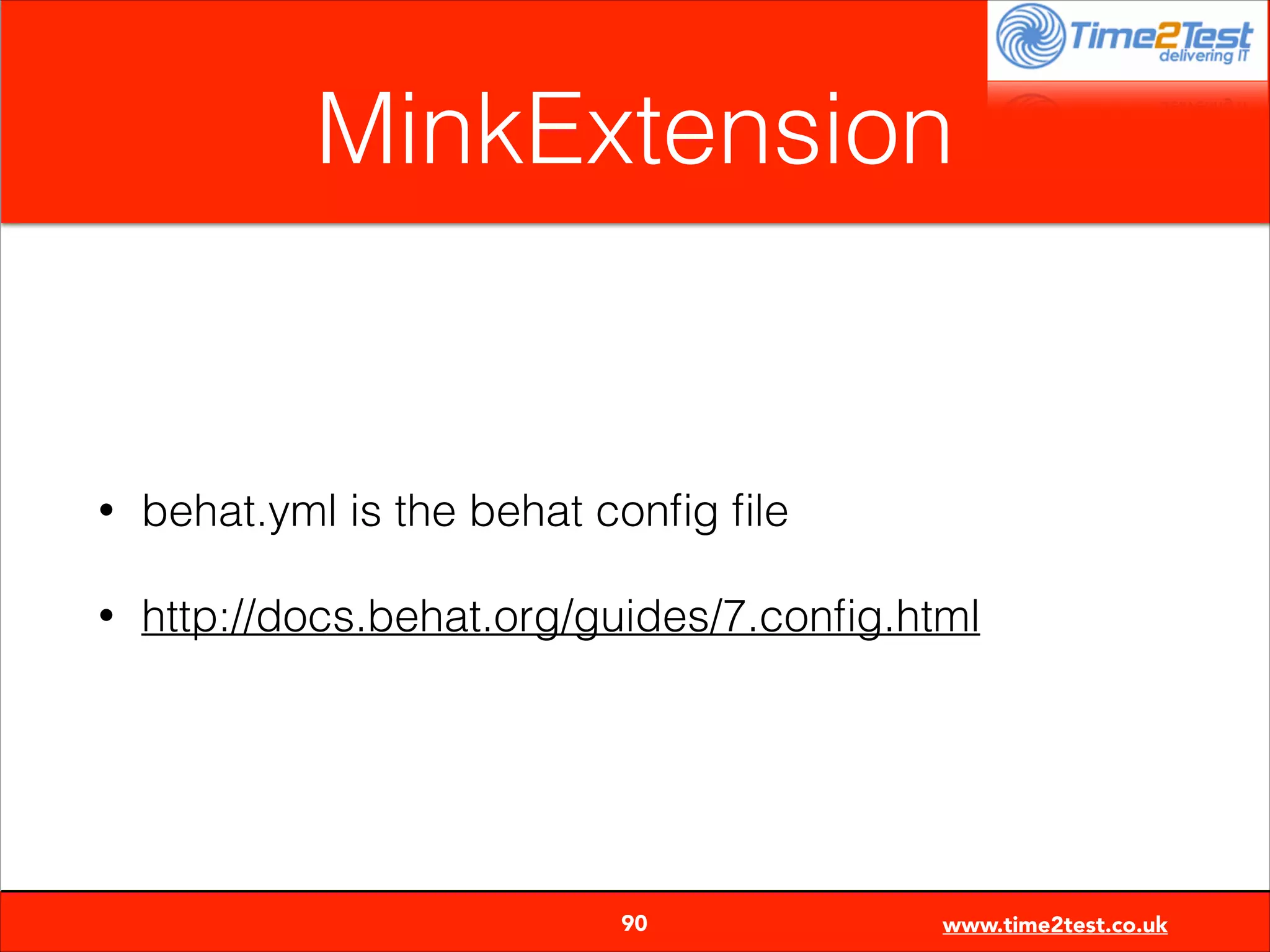 MinkExtension

•

behat.yml is the behat conﬁg ﬁle

•

http://docs.behat.org/guides/7.conﬁg.html


90

www.time2test.co.uk

 