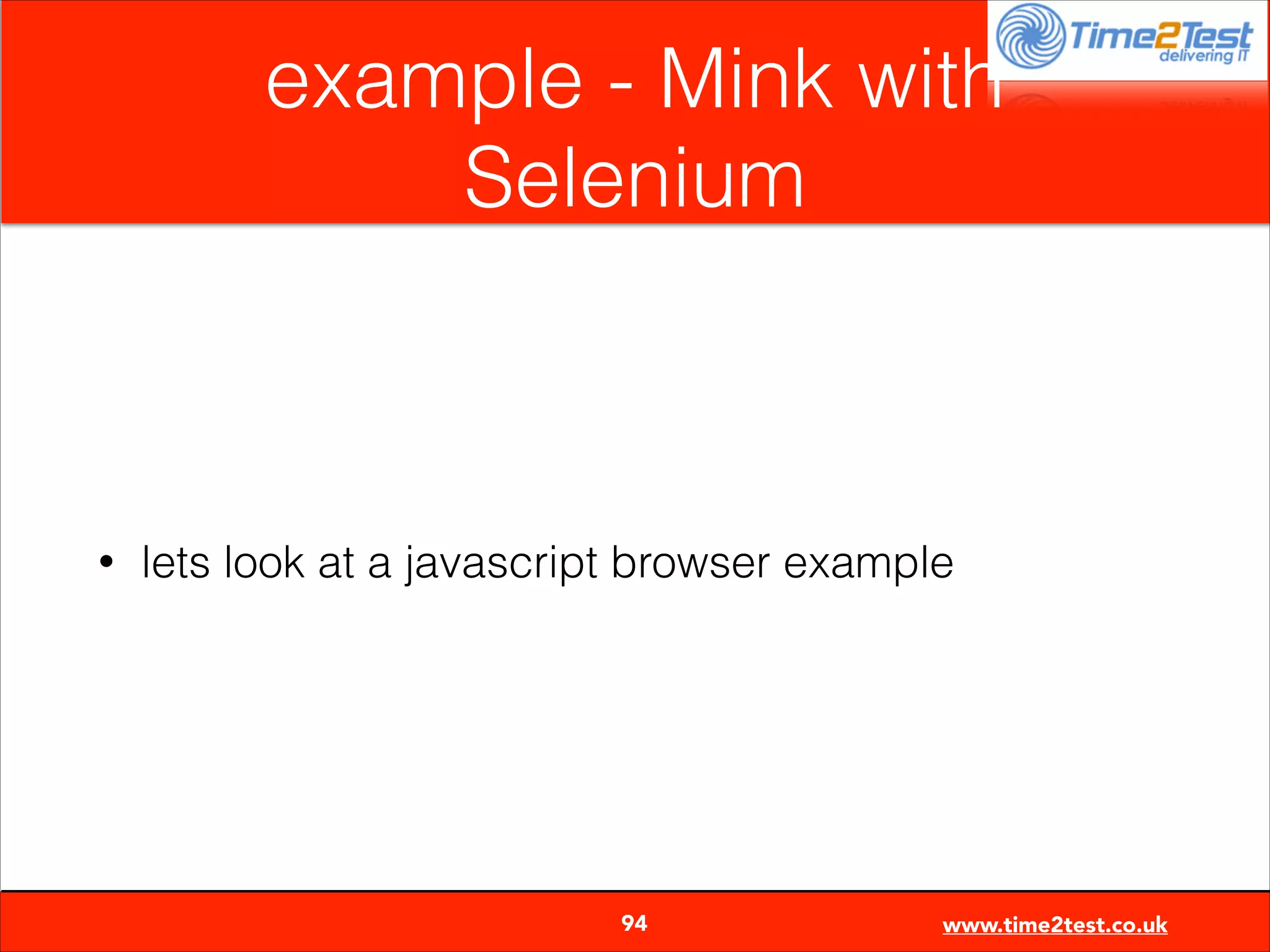 example - Mink with
Selenium

•

lets look at a javascript browser example


94

www.time2test.co.uk

 