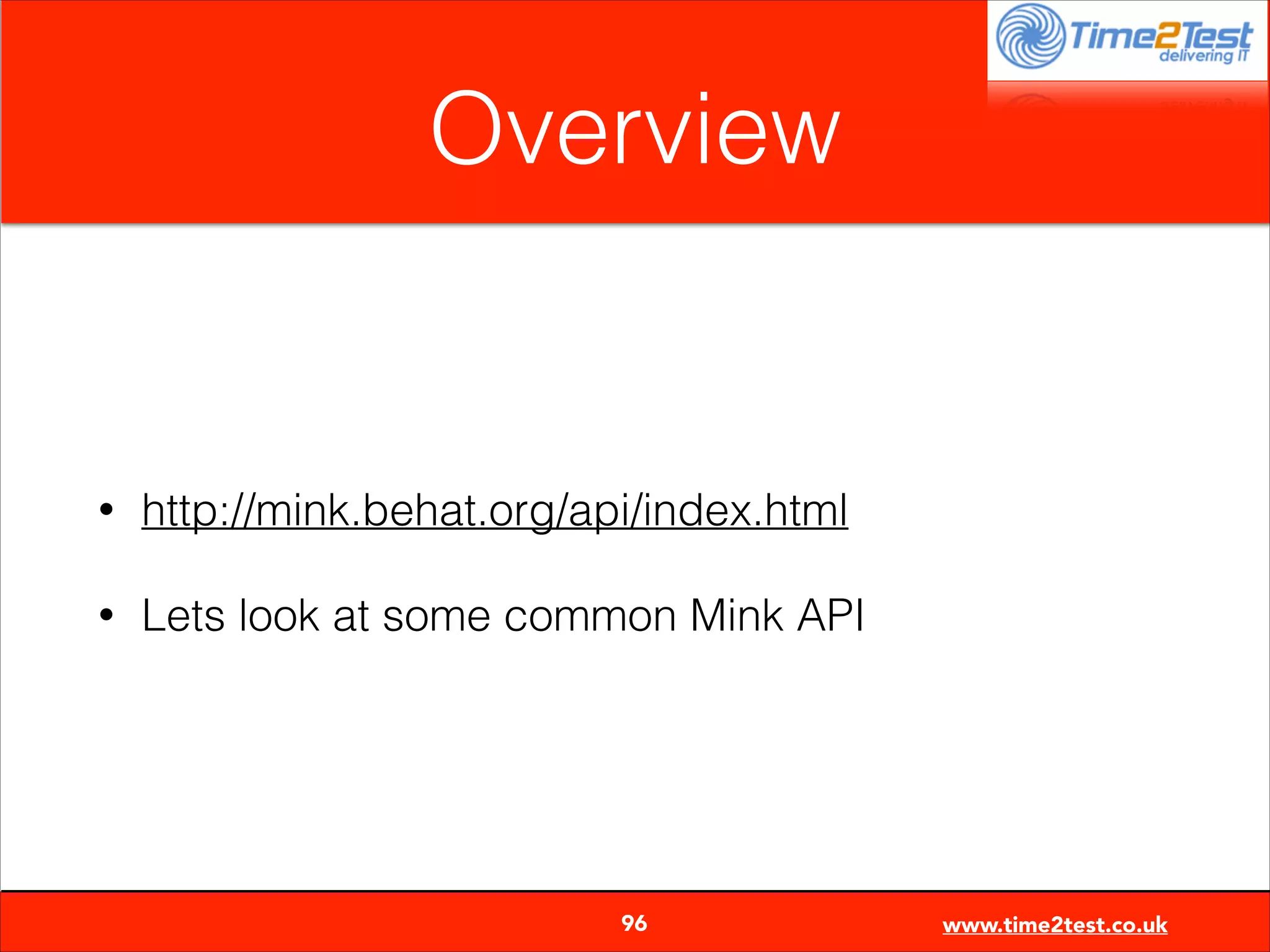 Overview

•

http://mink.behat.org/api/index.html

•

Lets look at some common Mink API


96

www.time2test.co.uk

 