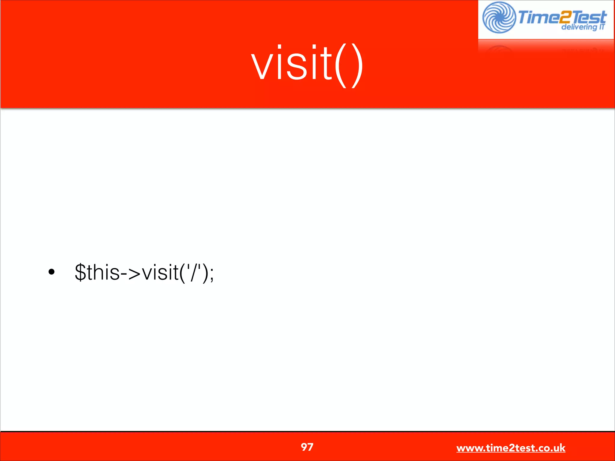 visit()

•

$this->visit('/');


97

www.time2test.co.uk

 