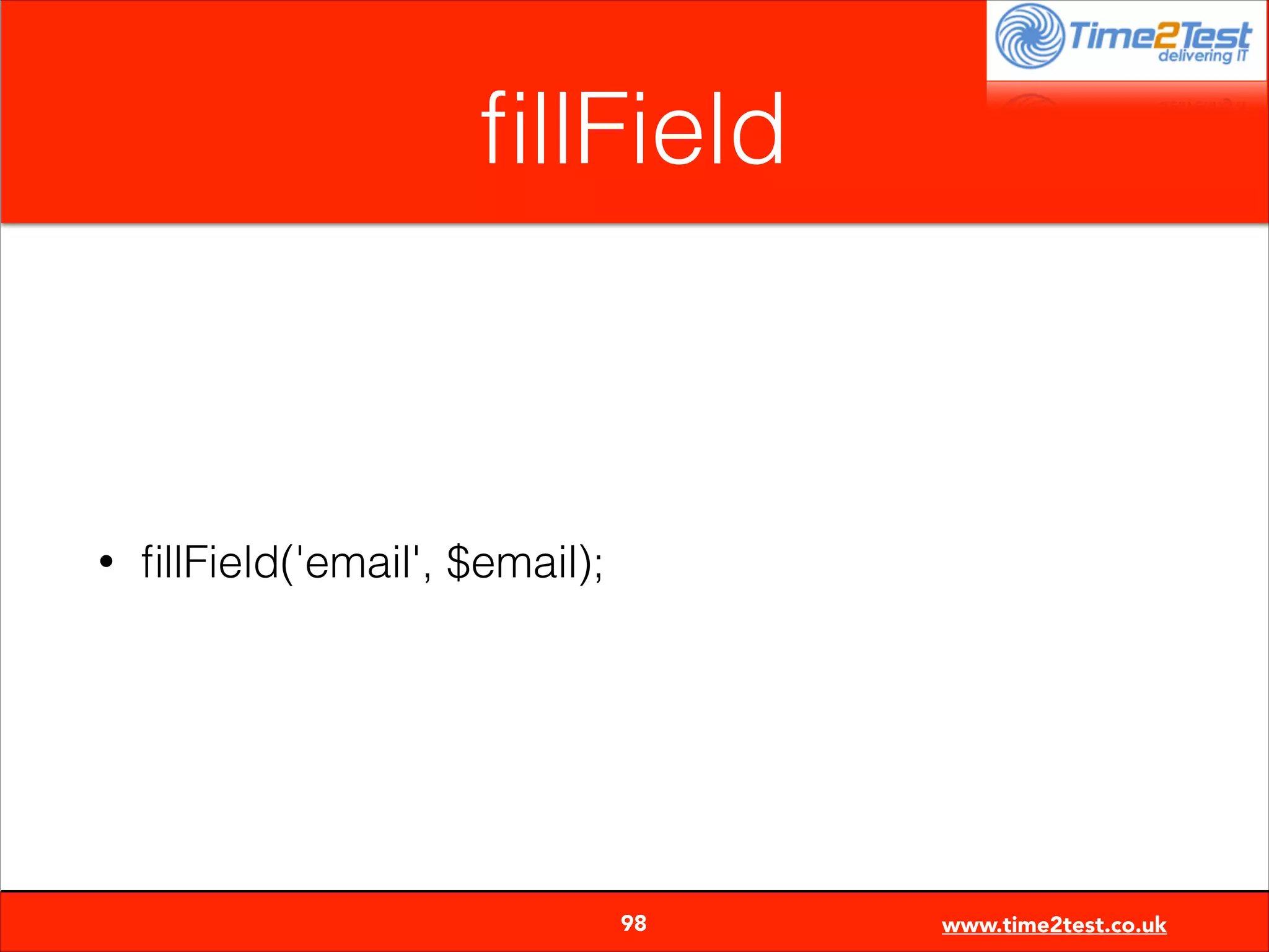 ﬁllField

•

ﬁllField('email', $email);


98

www.time2test.co.uk

 