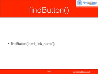 ﬁndButton()

•

ﬁndButton(‘html_link_name’);


103

www.time2test.co.uk

 