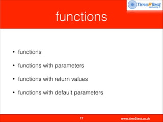 functions
•

functions

•

functions with parameters

•

functions with return values

•

functions with default parameters


17

www.time2test.co.uk

 