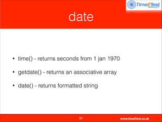 date

•

time() - returns seconds from 1 jan 1970

•

getdate() - returns an associative array

•

date() - returns formatted string


21

www.time2test.co.uk

 