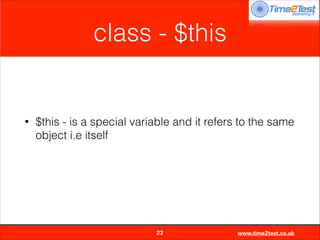 class - $this

•

$this - is a special variable and it refers to the same
object i.e itself


23

www.time2test.co.uk

 