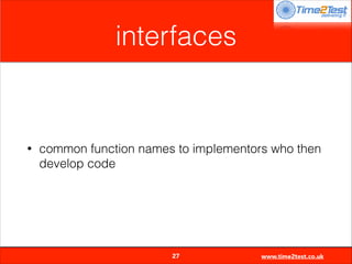 interfaces

•

common function names to implementors who then
develop code


27

www.time2test.co.uk

 