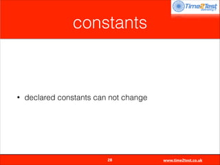 constants

•

declared constants can not change


28

www.time2test.co.uk

 