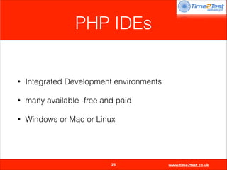 PHP IDEs

•

Integrated Development environments

•

many available -free and paid

•

Windows or Mac or Linux


35

www.time2test.co.uk

 