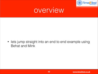 overview

•

lets jump straight into an end to end example using
Behat and Mink


43

www.time2test.co.uk

 