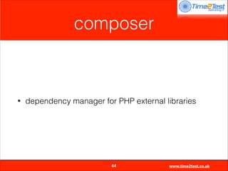 composer

•

dependency manager for PHP external libraries


44

www.time2test.co.uk

 