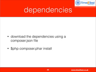 dependencies

•

download the dependencies using a
composer.json ﬁle

•

$php composer.phar install


45

www.time2test.co.uk

 