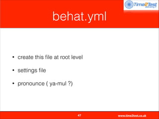 behat.yml

•

create this ﬁle at root level

•

settings ﬁle

•

pronounce ( ya-mul ?)


47

www.time2test.co.uk

 